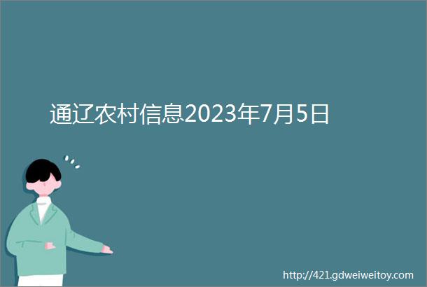 通辽农村信息2023年7月5日